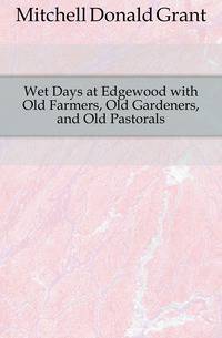 Wet Days at Edgewood with Old Farmers, Old Gardeners, and Old Pastorals