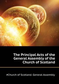 The Principal Acts of the General Assembly of the Church of Scotland ....