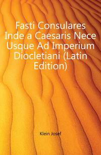 Fasti Consulares Inde a Caesaris Nece Usque Ad Imperium Diocletiani (Latin Edition)