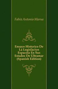 Ensayo Historico De La Legislacion Espanyola En Sus Estados De Ultramar (Spanish Edition)