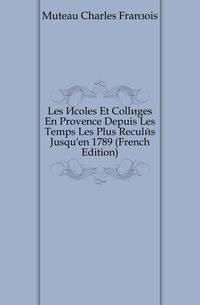 Les Ecoles Et Colleges En Provence Depuis Les Temps Les Plus Recules Jusqu'en 1789 (French Edition)