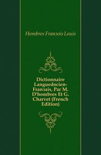 Dictionnaire Languedocien-Francais, Par M. D'hombres Et G. Charvet (French Edition)