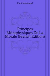 Principes Metaphysiques De La Morale (French Edition)