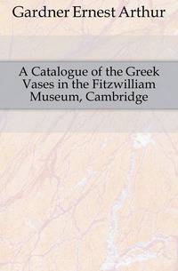 A Catalogue of the Greek Vases in the Fitzwilliam Museum, Cambridge