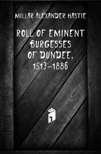 Roll of Eminent Burgesses of Dundee, 1513-1886
