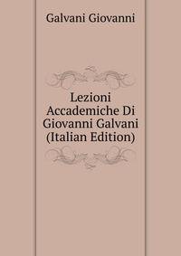 Lezioni Accademiche Di Giovanni Galvani ... (Italian Edition)