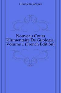Nouveau Cours Elementaire De Geologie, Volume 1 (French Edition)