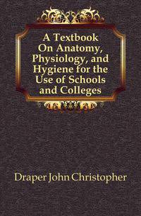 A Textbook On Anatomy, Physiology, and Hygiene for the Use of Schools and Colleges