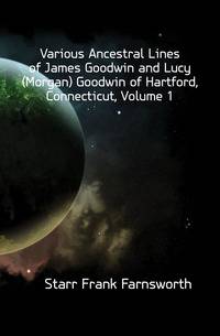 Various Ancestral Lines of James Goodwin and Lucy (Morgan) Goodwin of Hartford, Connecticut, Volume 1