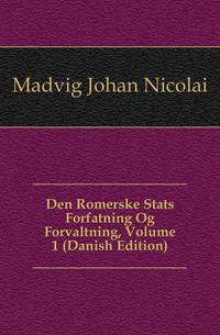 Den Romerske Stats Forfatning Og Forvaltning, Volume 1 (Danish Edition)