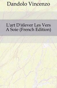 L'art D'elever Les Vers A Soie (French Edition)