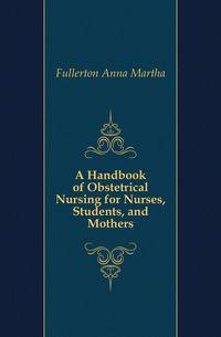 A Handbook of Obstetrical Nursing for Nurses, Students, and Mothers