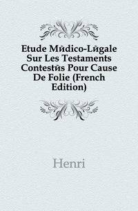 Etude Medico-Legale Sur Les Testaments Contestes Pour Cause De Folie (French Edition)
