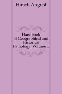 Handbook of Geographical and Historical Pathology, Volume 1