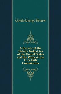 A Review of the Fishery Industries of the United States and the Work of the U. S. Fish Commission