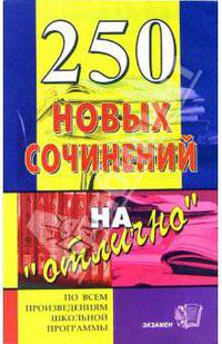 250 новых сочинений на "отлично": Учебное пособие