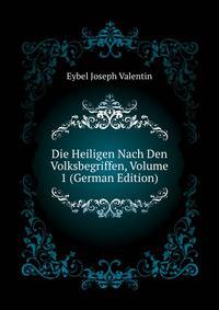 Die Heiligen Nach Den Volksbegriffen, Volume 1 (German Edition)