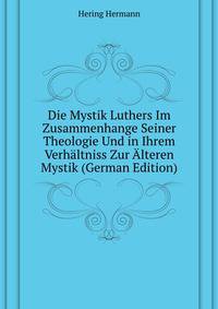 Die Mystik Luthers Im Zusammenhange Seiner Theologie Und in Ihrem Verhaeltniss Zur Alteren Mystik (German Edition)