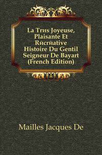 La Tres Joyeuse, Plaisante Et Recreative Histoire Du Gentil Seigneur De Bayart (French Edition)