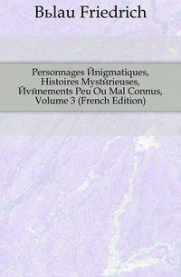 Personnages Enigmatiques, Histoires Mysterieuses, Evenements Peu Ou Mal Connus, Volume 3 (French Edition)