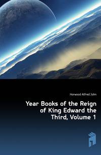 Year Books of the Reign of King Edward the Third, Volume 1