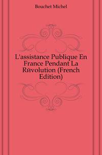 L'assistance Publique En France Pendant La Revolution (French Edition)
