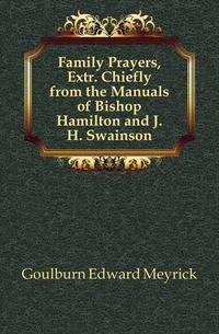 Family Prayers, Extr. Chiefly from the Manuals of Bishop Hamilton and J.H. Swainson