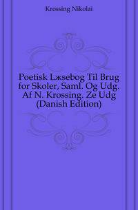 Poetisk Laesebog Til Brug for Skoler, Saml. Og Udg. Af N. Krossing. Ze Udg (Danish Edition)