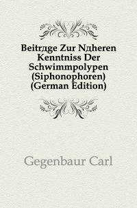 Beitraege Zur Naeheren Kenntniss Der Schwimmpolypen (Siphonophoren) (German Edition)