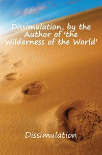 Dissimulation, by the Author of 'the Wilderness of the World'.