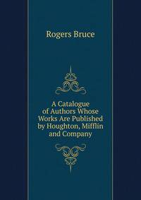 A Catalogue of Authors Whose Works Are Published by Houghton, Mifflin and Company ...