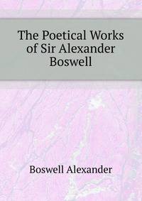 The Poetical Works of Sir Alexander Boswell ...
