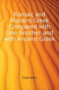 Romaic and Modern Greek Compared with One Another, and with Ancient Greek