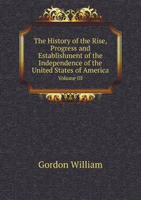 The History of the Rise, Progress and Establishment of the Independence of the United States of America. Volume III