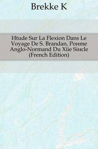 Etude Sur La Flexion Dans Le Voyage De S. Brandan, Poeme Anglo-Normand Du Xiie Siecle (French Edition)