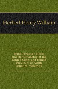 Frank Forester's Horse and Horsemanship of the United States and British Provinces of North America, Volume 1