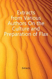 Extracts from Various Authors On the Culture and Preparation of Flax