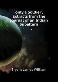 'only a Soldier', Extracts from the Journal of an Indian Subaltern