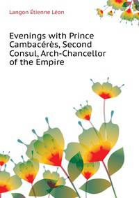 Evenings with Prince Cambaceres, Second Consul, Arch-Chancellor of the Empire ...
