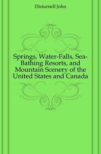 Springs, Water-Falls, Sea-Bathing Resorts, and Mountain Scenery of the United States and Canada