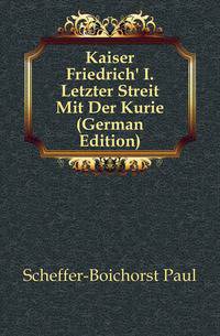 Kaiser Friedrich' I. Letzter Streit Mit Der Kurie (German Edition)