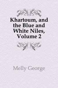 Khartoum, and the Blue and White Niles, Volume 2