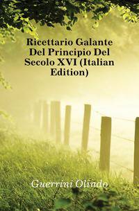 Ricettario Galante Del Principio Del Secolo XVI (Italian Edition)