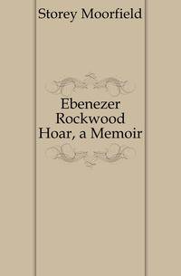 Ebenezer Rockwood Hoar, a Memoir
