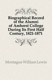 Biographical Record of the Alumni of Amherst College During Its First Half Century, 1821-1871
