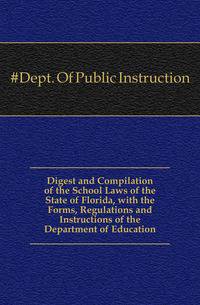 Digest and Compilation of the School Laws of the State of Florida, with the Forms, Regulations and Instructions of the Department of Education