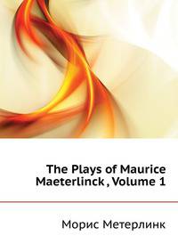 The Plays of Maurice Maeterlinck ..., Volume 1
