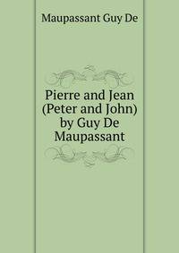 ... Pierre and Jean (Peter and John) by Guy De Maupassant ...