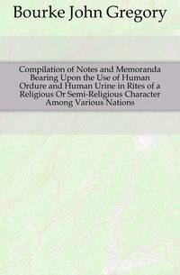 Compilation of Notes and Memoranda Bearing Upon the Use of Human Ordure and Human Urine in Rites of a Religious Or Semi-Religious Character Among Various Nations