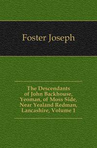 The Descendants of John Backhouse, Yeoman, of Moss Side, Near Yealand Redman, Lancashire, Volume 1